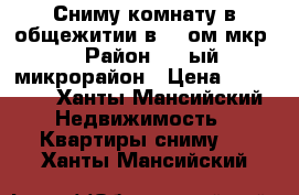 Сниму комнату в общежитии в 1 -ом мкр. › Район ­ 1-ый микрорайон › Цена ­ 10 000 - Ханты-Мансийский Недвижимость » Квартиры сниму   . Ханты-Мансийский